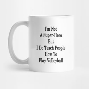 I'm Not A Super-Hero But I Do Teach People How To Play Volleyball Mug